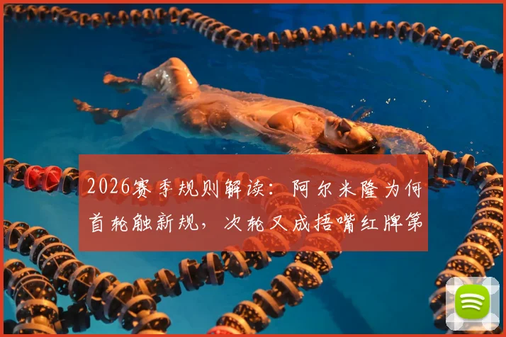 2026赛季规则解读：阿尔米隆为何首轮触新规，次轮又成捂嘴红牌第一人？球员沟通雷区揭秘