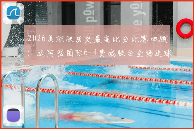 2026美职联历史最高比分比赛回顾：迈阿密国际6-4费城联合全场进球集锦与比赛分析