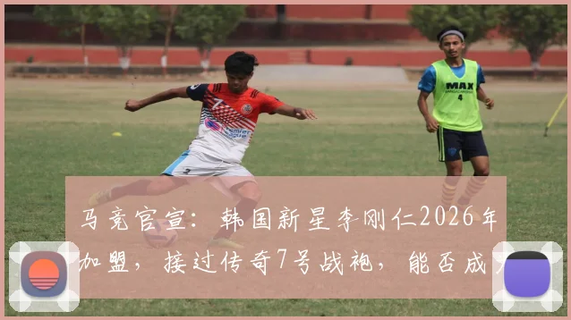 马竞官宣:韩国新星李刚仁2026年加盟,接过传奇7号战袍,能否成为格列兹曼接班人?