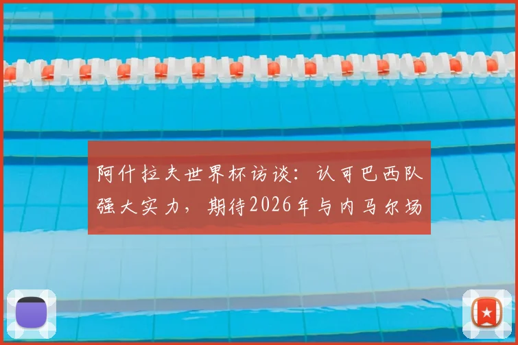 阿什拉夫世界杯访谈：认可巴西队强大实力，期待2026年与内马尔场上对决
