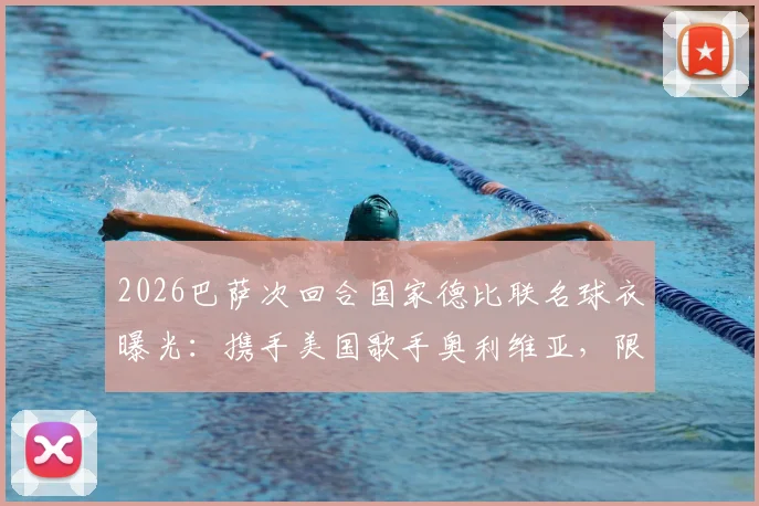 2026巴萨次回合国家德比联名球衣曝光:携手美国歌手奥利维亚,限量版设计引热议