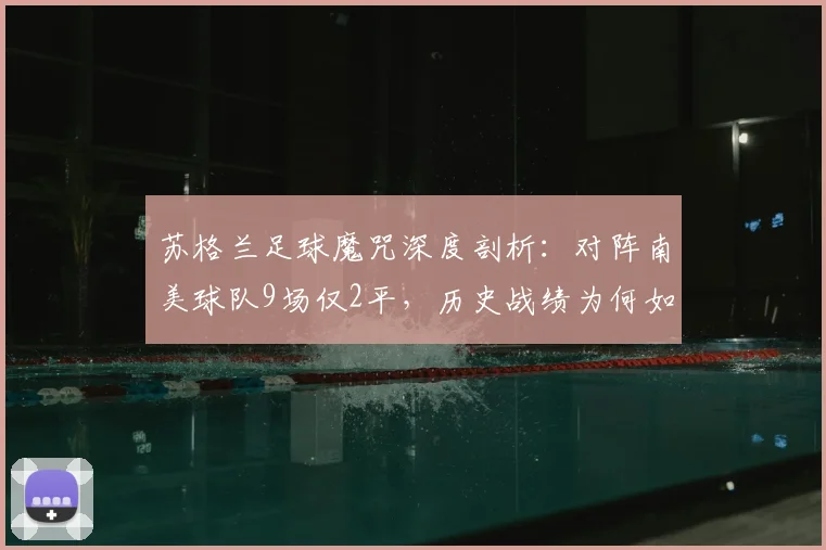 苏格兰足球魔咒深度剖析：对阵南美球队9场仅2平，历史战绩为何如此悬殊？