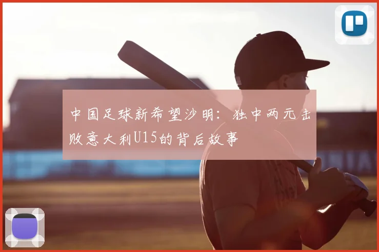 中国足球新希望沙明：独中两元击败意大利U15的背后故事