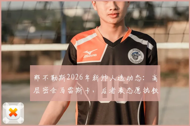 那不勒斯2026年新帅人选动态:高层密会马雷斯卡,后者表态愿执教,替代者斯帕莱蒂谁更合适?