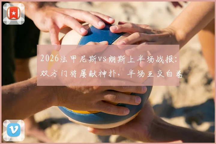 2026法甲尼斯vs朗斯上半场战报:双方门将屡献神扑,半场互交白卷0-0